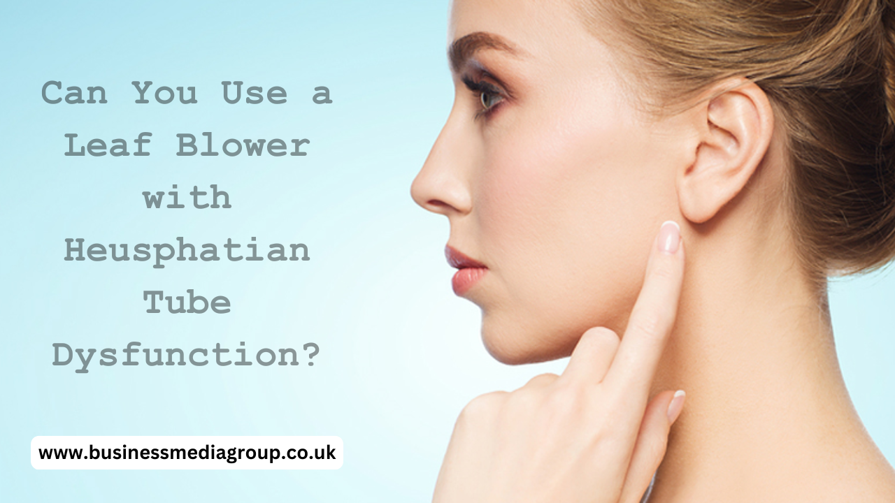 Can You Use a Leaf Blower with Heusphatian Tube Dysfunction?